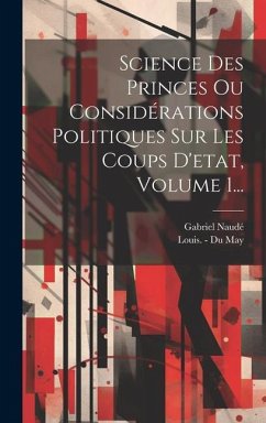 Science Des Princes Ou Considérations Politiques Sur Les Coups D'etat, Volume 1... - Naudé, Gabriel