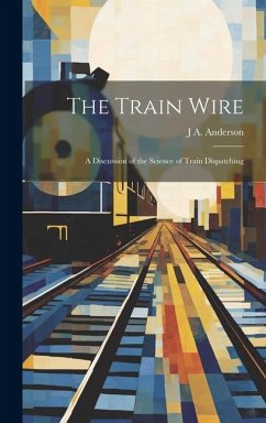 The Train Wire: A Discussion of the Science of Train Dispatching - Anderson, J. A.
