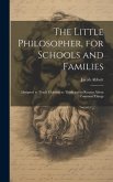The Little Philosopher, for Schools and Families: Designed to Teach Children to Think and to Reason About Common Things