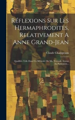 Réflexions Sur Les Hermaphrodites, Relativement A Anne Grand-jean: Qualifiée Telle Dans Un Mémoire De Me. Vermeil, Avocat Au Parlement... - Champeaux, Claude