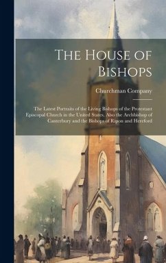 The House of Bishops: The Latest Portraits of the Living Bishops of the Protestant Episcopal Church in the United States, Also the Archbisho