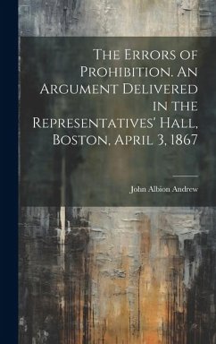 The Errors of Prohibition. An Argument Delivered in the Representatives' Hall, Boston, April 3, 1867 - Andrew, John Albion