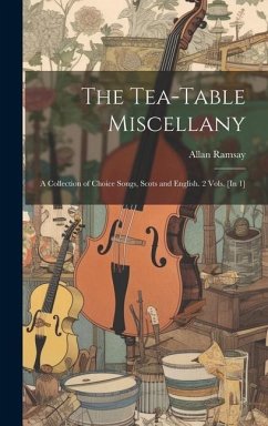 The Tea-Table Miscellany: A Collection of Choice Songs, Scots and English. 2 Vols. [In 1] - Ramsay, Allan