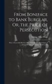From Boniface to Bank Burglar, Or, the Price of Persecution: How a Successful Business Man, Through the Miscarriage of Justice, Became a Notorious Ban