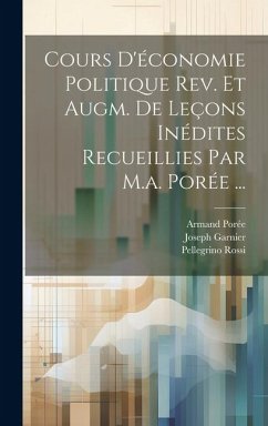 Cours D'économie Politique Rev. Et Augm. De Leçons Inédites Recueillies Par M.a. Porée ... - Rossi, Pellegrino; Porée, Armand; Garnier, Joseph