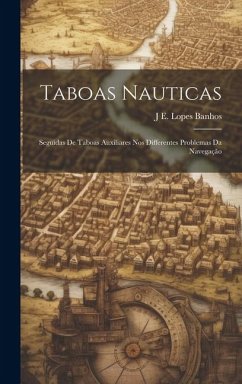 Taboas Nauticas: Seguidas De Taboas Auxiliares Nos Differentes Problemas Da Navegação - Banhos, J. E. Lopes