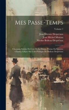 Mes Passe-Temps: Chansons Suivies De L'art De La Danse, Poëme En Quartre Chants, Calqué Sur L'art Poétique De Boileau Despréaux; Volume - Despréaux, Jean Étienne; Despréaux, Nicolas Boileau; Moreau, Jean Michel