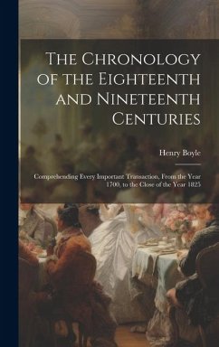 The Chronology of the Eighteenth and Nineteenth Centuries: Comprehending Every Important Transaction, From the Year 1700, to the Close of the Year 182 - Boyle, Henry