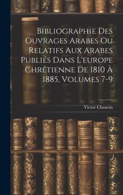 Bibliographie Des Ouvrages Arabes Ou Relatifs Aux Arabes Publiés Dans L'europe Chrétienne De 1810 À 1885, Volumes 7-9 - Chauvin, Victor