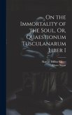 On the Immortality of the Soul, Or, Quaestionum Tusculanarum Liber I