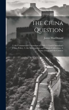 The China Question: 1. the Commercial Convention of 1969. 2. Lord Clarendon's China Policy. 3. the Missionaries; and Opium Cultivation. 4. - Macdonald, James