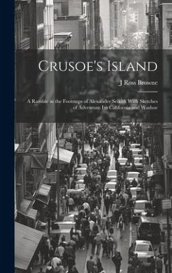 Crusoe's Island: A Ramble in the Footsteps of Alexander Seikirk With Sketches of Adventure Im California and Washoe - Browne, J. Ross