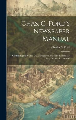 Chas. C. Ford's Newspaper Manual: Containing the Names Of...Newspapers and Periodicals in the United States and Canadas - Ford, Charles C.