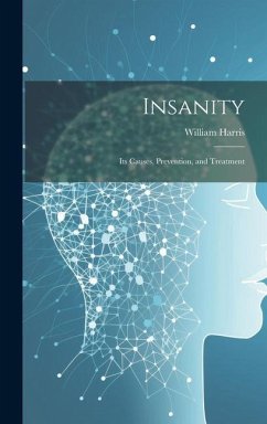 Insanity; Its Causes, Prevention, and Treatment - Harris, William