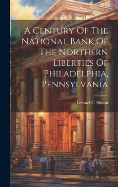 A Century Of The National Bank Of The Northern Liberties Of Philadelphia, Pennsylvania - Simon, Lemuel C.