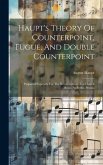Haupt's Theory Of Counterpoint, Fugue, And Double Counterpoint: Prepared Expressly For The Royal Institute For Church Music, At Berlin, Prussia