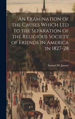 An Examination of the Causes Which Led to the Separation of the Religious Society of Friends in America in 1827-28 - Janney, Samuel M.