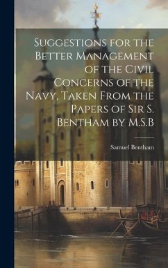Suggestions for the Better Management of the Civil Concerns of the Navy, Taken From the Papers of Sir S. Bentham by M.S.B - Bentham, Samuel