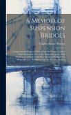 A Memoir of Suspension Bridges: Comprising the History of Their Origin and Progress, and of Their Application to Civil and Military Purposes, With Des