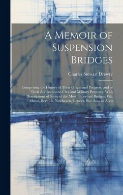 A Memoir of Suspension Bridges: Comprising the History of Their Origin and Progress, and of Their Application to Civil and Military Purposes, With Des - Drewry, Charles Stewart