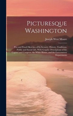 Picturesque Washington: Pen and Pencil Sketches of Its Scenery, History, Traditions, Public and Social Life, With Graphic Descriptions of the - Moore, Joseph West