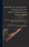 Report of the Select Committee On Heavy Ordnance Projectiles: Appointed Under Senate Resolution of August 2, 1882, Senator John A. Logan, Chairman