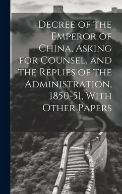 Decree of the Emperor of China, Asking for Counsel, and the Replies of the Administration, 1850-51, With Other Papers - Anonymous