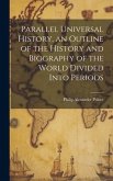 Parallel Universal History, an Outline of the History and Biography of the World Divided Into Periods