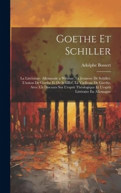 Goethe Et Schiller: La Littérature Allemande a Weimar, La Jeunesse De Schiller, L'union De Goethe Et De Schiller, La Vieillesse De Goethe, - Bossert, Adolphe