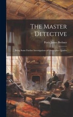 The Master Detective: Being Some Further Investigations of Christopher Quarles - Brebner, Percy James