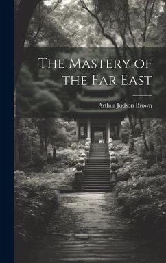 The Mastery of the Far East - Brown, Arthur Judson