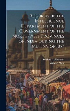 Records of the Intelligence Department of the Government of the North-West Provinces of India During the Mutiny of 1857 - Muir, William; Coldstream, William