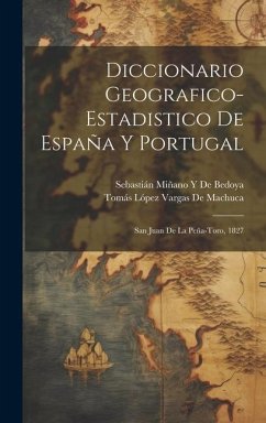 Diccionario Geografico-Estadistico De España Y Portugal: San Juan De La Peña-Toro, 1827 - de Bedoya, Sebastián Miñano Y.; De Machuca, Tomás López Vargas