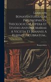 Lexicon Bonaventurianum Philosophico-theologicum, Opera Et Studio Antonii Mariae A Vicetia Et Joannis A Rubino Lucubratum...