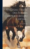 Nouveau Traité Des Formes Extérieures Du Cheval...