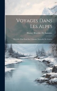 Voyages Dans Les Alpes: Précédés D'un Essai Sur L'histoire Naturelle De Genève - De Saussure, Horace Bénédict