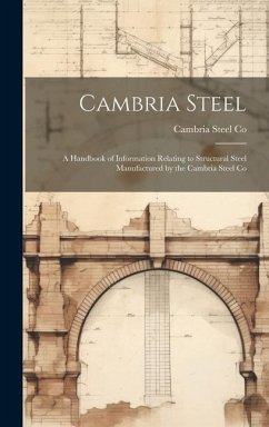 Cambria Steel: A Handbook of Information Relating to Structural Steel Manufactured by the Cambria Steel Co - Co, Cambria Steel