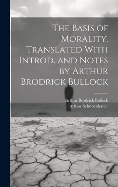 The Basis of Morality. Translated With Introd. and Notes by Arthur Brodrick Bullock - Schopenhauer, Arthur; Bullock, Arthur Brodrick