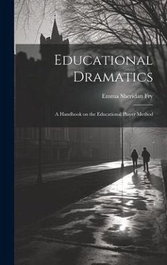 Educational Dramatics; a Handbook on the Educational Player Method - Fry, Emma Sheridan
