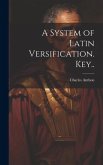 A System of Latin Versification. Key..