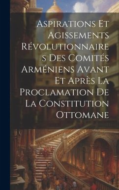 Aspirations et agissements révolutionnaires des comités arméniens avant et après la proclamation de la constitution ottomane - Anonymous