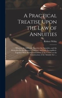 A Practical Treatise Upon the Law of Annuities: Wherein the Different Securities for Annuities, and the Remedies for the Recovery Thereof, Are Fully E - Withy, Robert