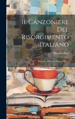 Il Canzoniere Del Risorgimento Italiano: Raccolta Di Poesie Patriottiche ... - Blasi, Rinaldo