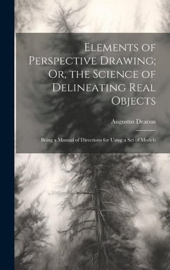 Elements of Perspective Drawing; Or, the Science of Delineating Real Objects: Being a Manual of Directions for Using a Set of Models - Deacon, Augustus