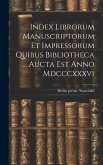 Index Librorum Manuscriptorum Et Impressorum Quibus Bibliotheca ... Aucta Est Anno Mdcccxxxvi