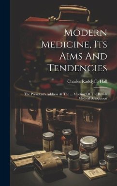 Modern Medicine, Its Aims And Tendencies: The President's Address At The ... Meeting Of The British Medical Association - Hall, Charles Radclyffe