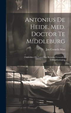 Antonius De Heide, Med. Doctor Te Middleburg: Ontdekker Der Later Zoo Beroemd Geworden Trilhaarbeweging - Man, Jan Cornelis