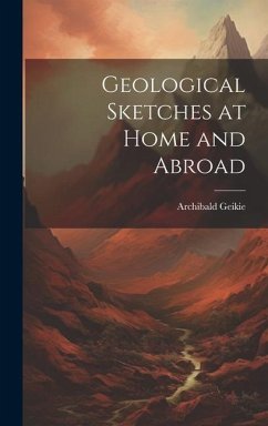 Geological Sketches at Home and Abroad - Geikie, Archibald