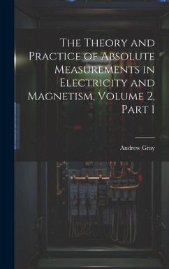 The Theory and Practice of Absolute Measurements in Electricity and Magnetism, Volume 2, part 1 - Gray, Andrew