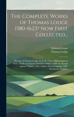 The Complete Works of Thomas Lodge 1580-1623? Now First Collected...: Memoir of Thomas Lodge, by E. W. Gosse. Bibliographical Index. Reply to Gosson's - Gosse, Edmund; Lodge, Thomas